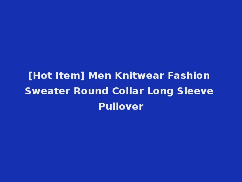 [Hot Item] Men Knitwear Fashion Sweater Round Collar Long Sleeve Pullover