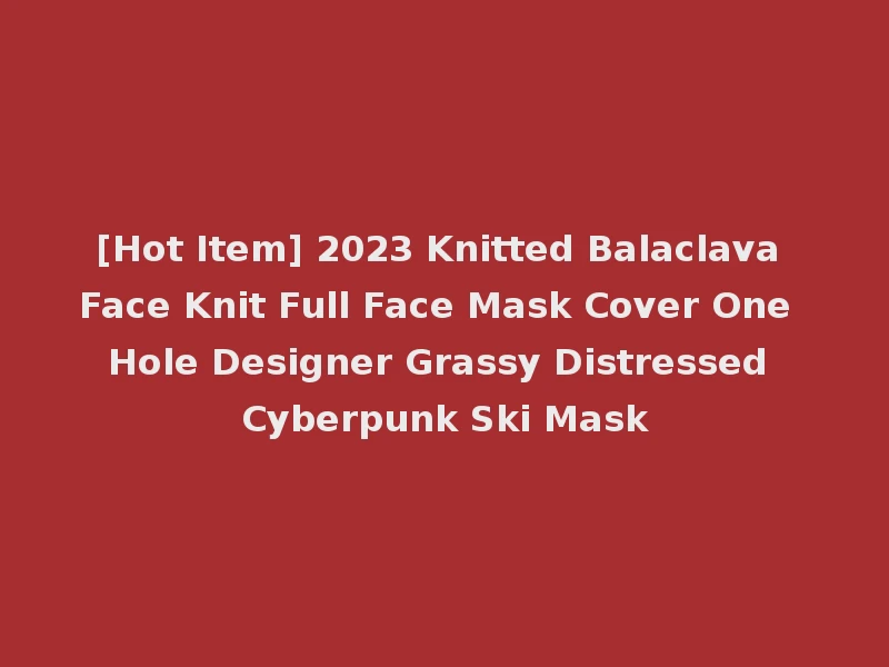 [Hot Item] 2023 Knitted Balaclava Face Knit Full Face Mask Cover One Hole Designer Grassy Distressed Cyberpunk Ski Mask