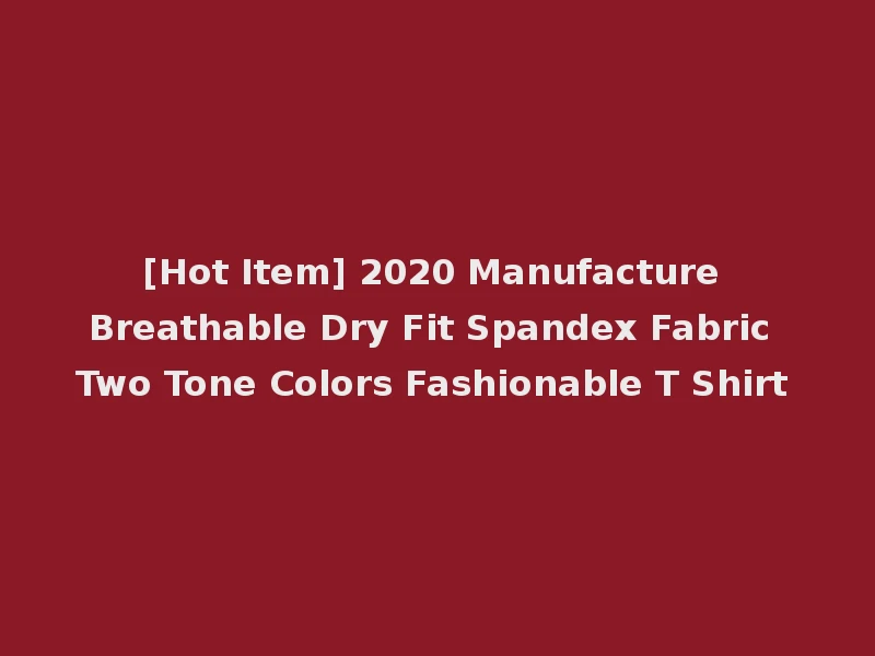 [Hot Item] 2020 Manufacture Breathable Dry Fit Spandex Fabric Two Tone Colors Fashionable T Shirt
