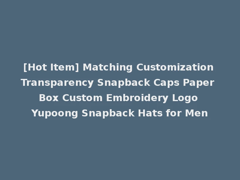 [Hot Item] Matching Customization Transparency Snapback Caps Paper Box Custom Embroidery Logo Yupoong Snapback Hats for Men