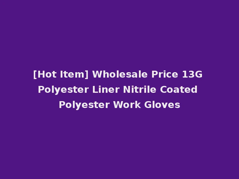 [Hot Item] Wholesale Price 13G Polyester Liner Nitrile Coated Polyester Work Gloves