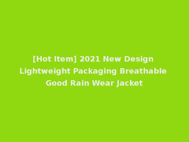 [Hot Item] 2021 New Design Lightweight Packaging Breathable Good Rain Wear Jacket