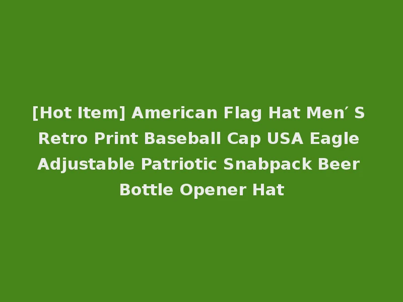 [Hot Item] American Flag Hat Men′ S Retro Print Baseball Cap USA Eagle Adjustable Patriotic Snabpack Beer Bottle Opener Hat