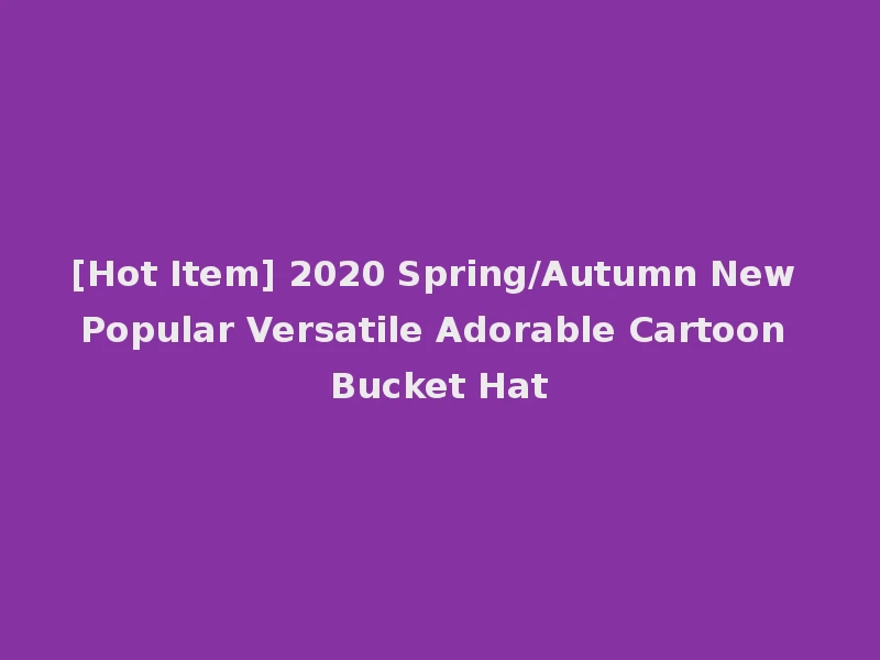 [Hot Item] 2020 Spring/Autumn New Popular Versatile Adorable Cartoon Bucket Hat