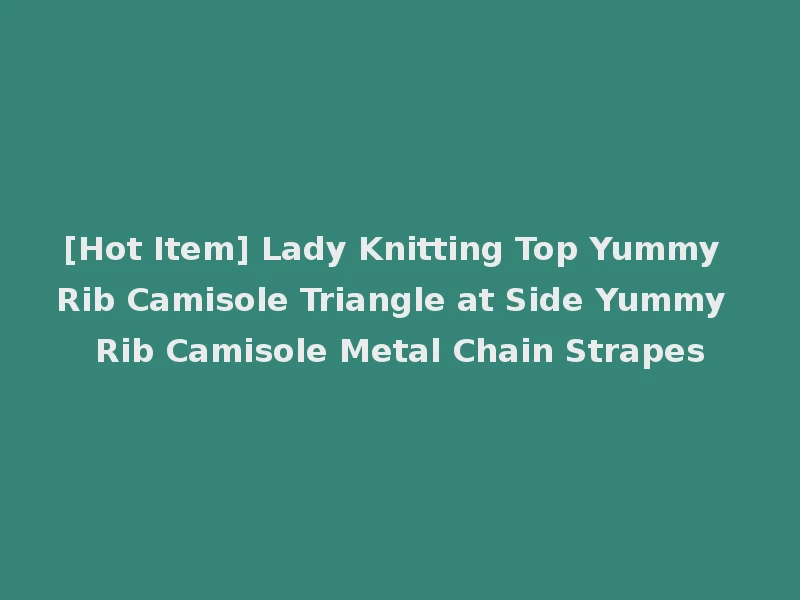[Hot Item] Lady Knitting Top Yummy Rib Camisole Triangle at Side Yummy Rib Camisole Metal Chain Strapes