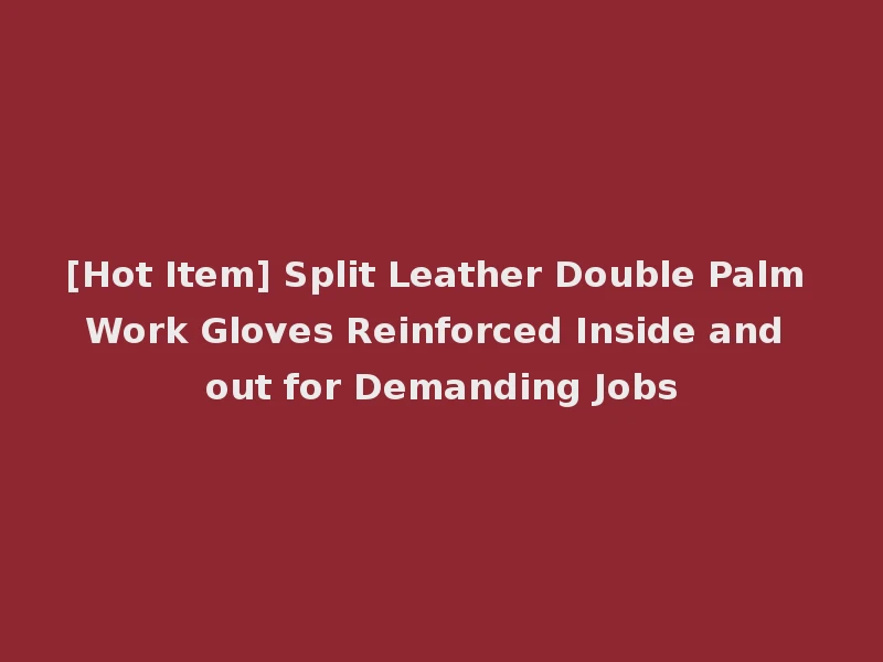 [Hot Item] Split Leather Double Palm Work Gloves Reinforced Inside and out for Demanding Jobs