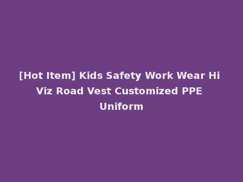[Hot Item] Kids Safety Work Wear Hi Viz Road Vest Customized PPE Uniform