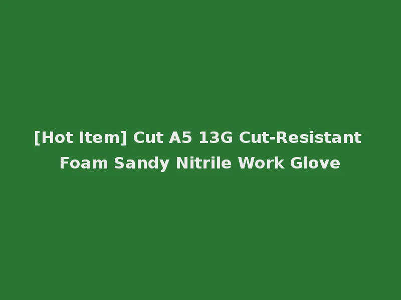 [Hot Item] Cut A5 13G Cut-Resistant Foam Sandy Nitrile Work Glove