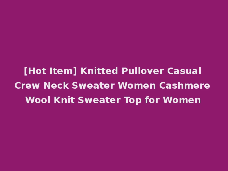 [Hot Item] Knitted Pullover Casual Crew Neck Sweater Women Cashmere Wool Knit Sweater Top for Women