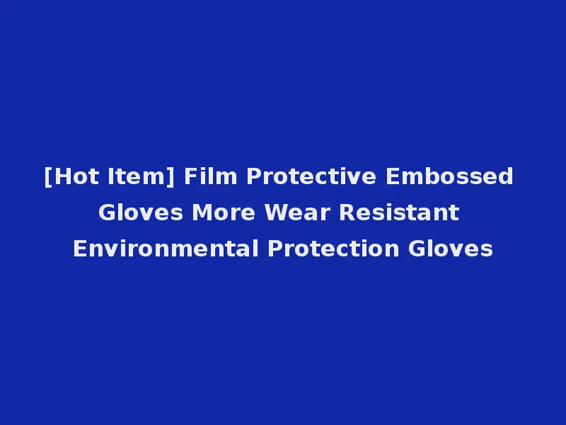 [Hot Item] Film Protective Embossed Gloves More Wear Resistant Environmental Protection Gloves