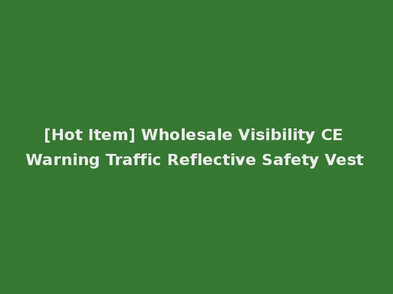 [Hot Item] Wholesale Visibility CE Warning Traffic Reflective Safety Vest