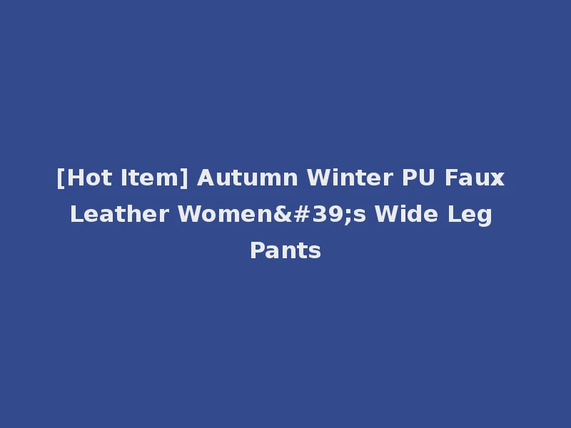 [Hot Item] Autumn Winter PU Faux Leather Women's Wide Leg Pants