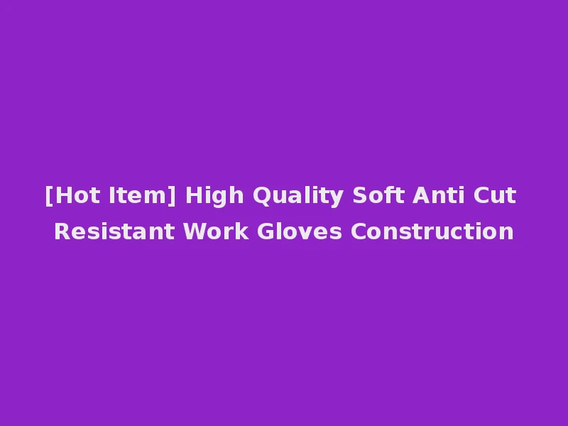 [Hot Item] High Quality Soft Anti Cut Resistant Work Gloves Construction