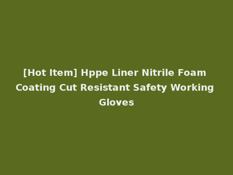 [Hot Item] Hppe Liner Nitrile Foam Coating Cut Resistant Safety Working Gloves