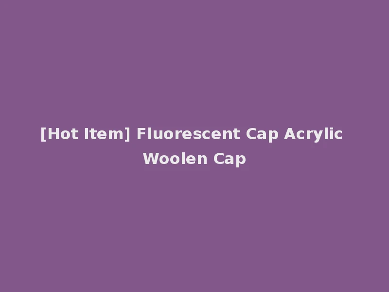 [Hot Item] Fluorescent Cap Acrylic Woolen Cap