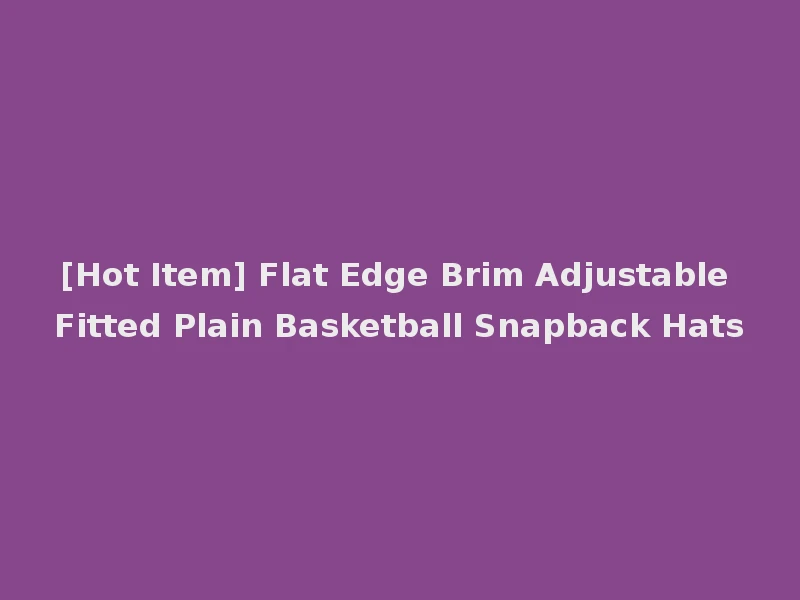 [Hot Item] Flat Edge Brim Adjustable Fitted Plain Basketball Snapback Hats