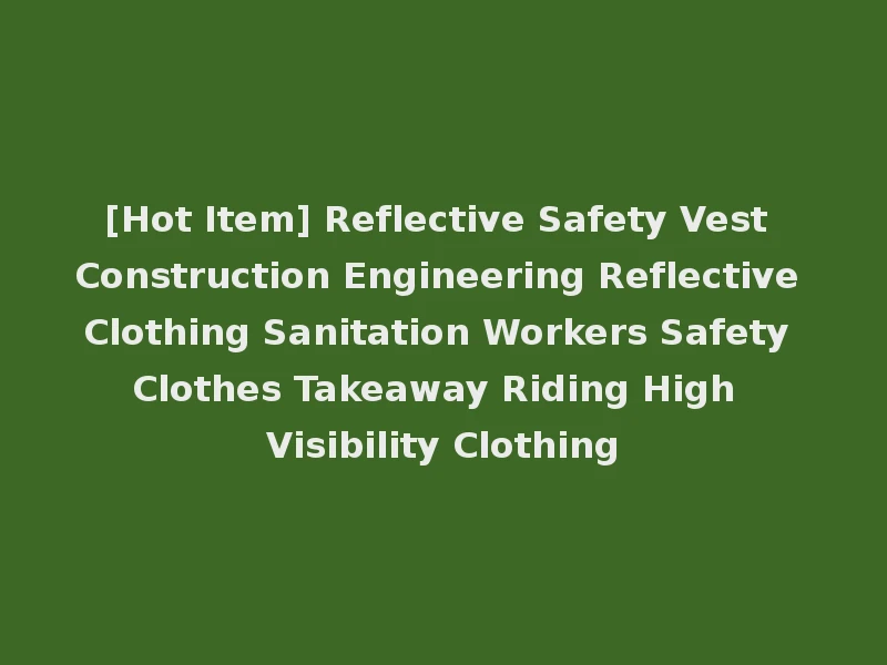 [Hot Item] Reflective Safety Vest Construction Engineering Reflective Clothing Sanitation Workers Safety Clothes Takeaway Riding High Visibility Clothing