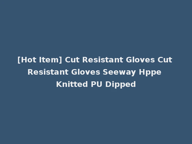 [Hot Item] Cut Resistant Gloves Cut Resistant Gloves Seeway Hppe Knitted PU Dipped