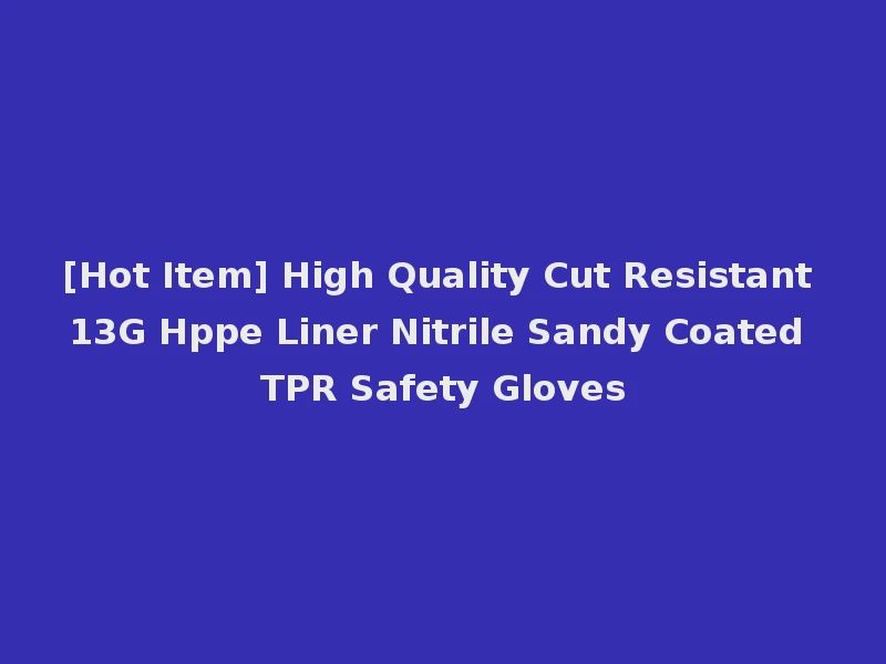 [Hot Item] High Quality Cut Resistant 13G Hppe Liner Nitrile Sandy Coated TPR Safety Gloves