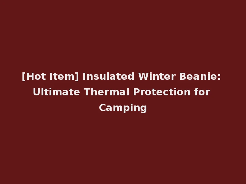 [Hot Item] Insulated Winter Beanie: Ultimate Thermal Protection for Camping