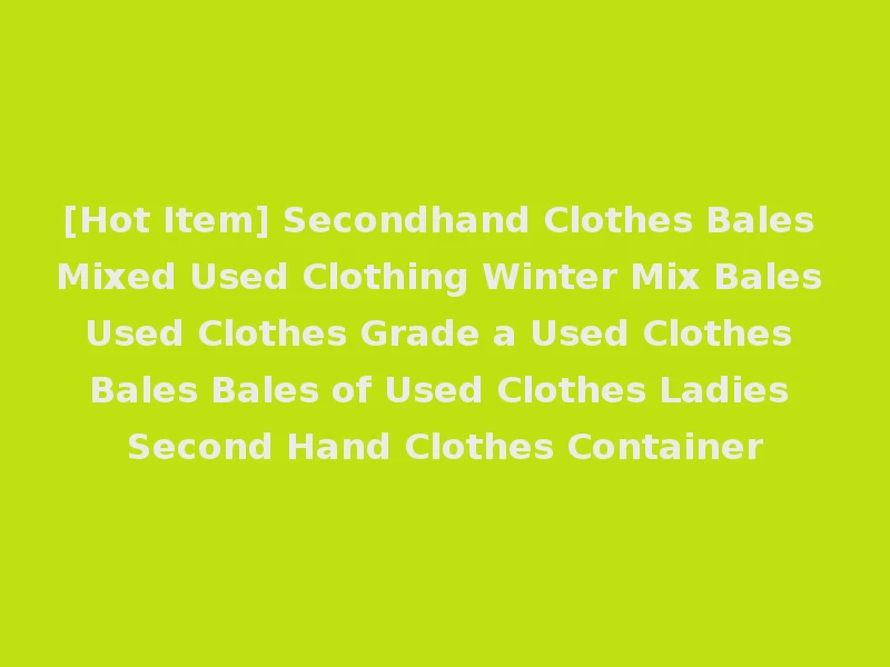[Hot Item] Secondhand Clothes Bales Mixed Used Clothing Winter Mix Bales Used Clothes Grade a Used Clothes Bales Bales of Used Clothes Ladies Second Hand Clothes Container