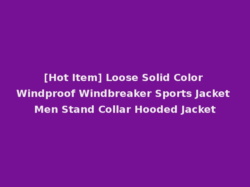 [Hot Item] Loose Solid Color Windproof Windbreaker Sports Jacket Men Stand Collar Hooded Jacket