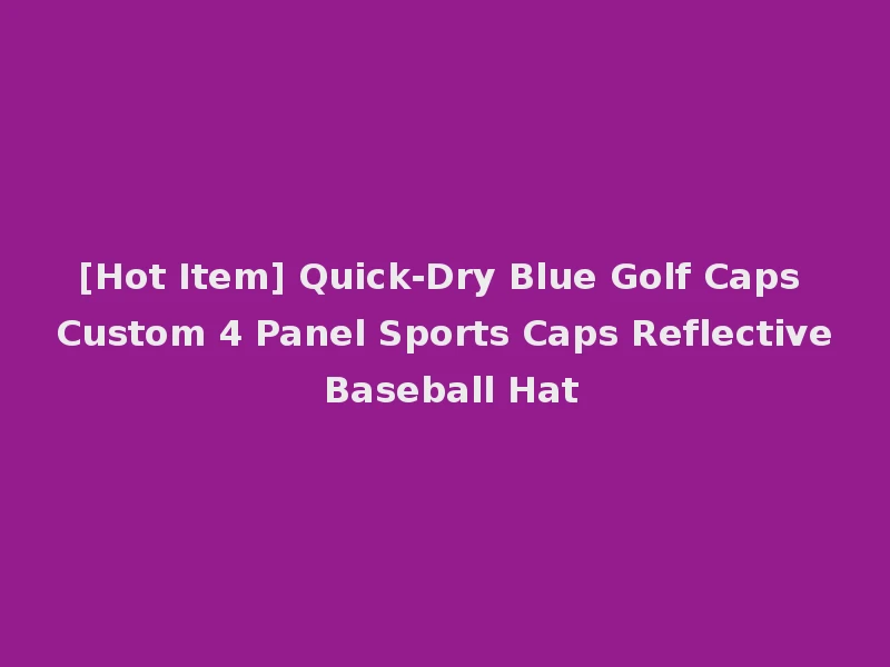 [Hot Item] Quick-Dry Blue Golf Caps Custom 4 Panel Sports Caps Reflective Baseball Hat