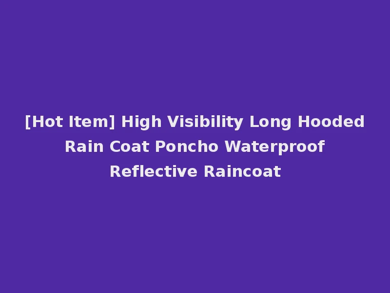 [Hot Item] High Visibility Long Hooded Rain Coat Poncho Waterproof Reflective Raincoat