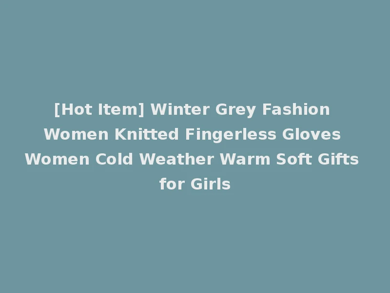 [Hot Item] Winter Grey Fashion Women Knitted Fingerless Gloves Women Cold Weather Warm Soft Gifts for Girls
