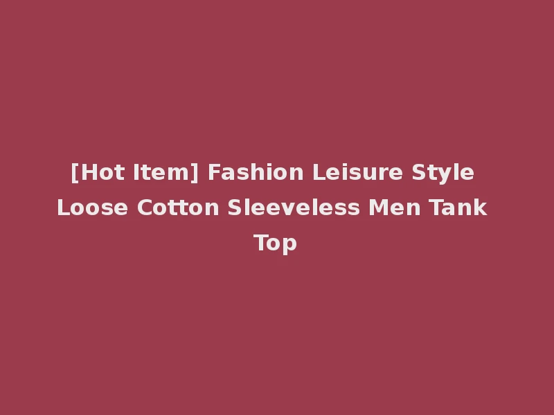 [Hot Item] Fashion Leisure Style Loose Cotton Sleeveless Men Tank Top