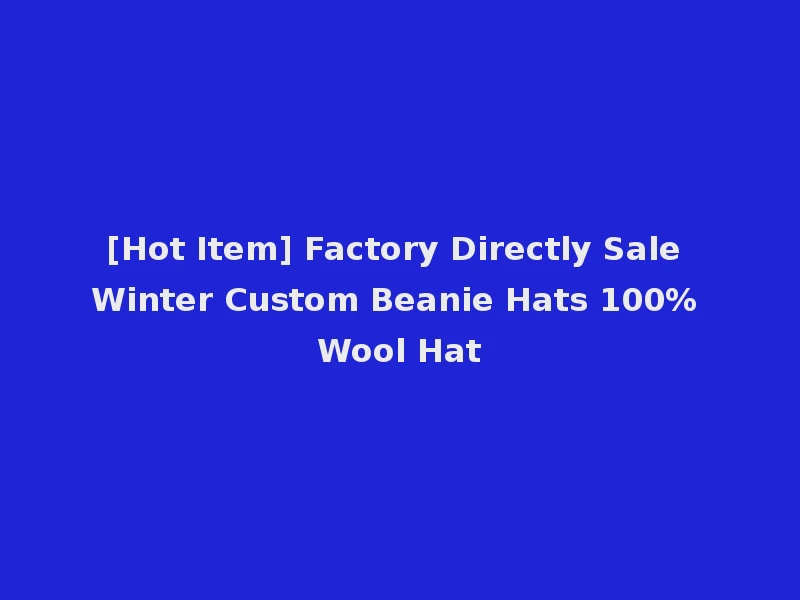 [Hot Item] Factory Directly Sale Winter Custom Beanie Hats 100% Wool Hat