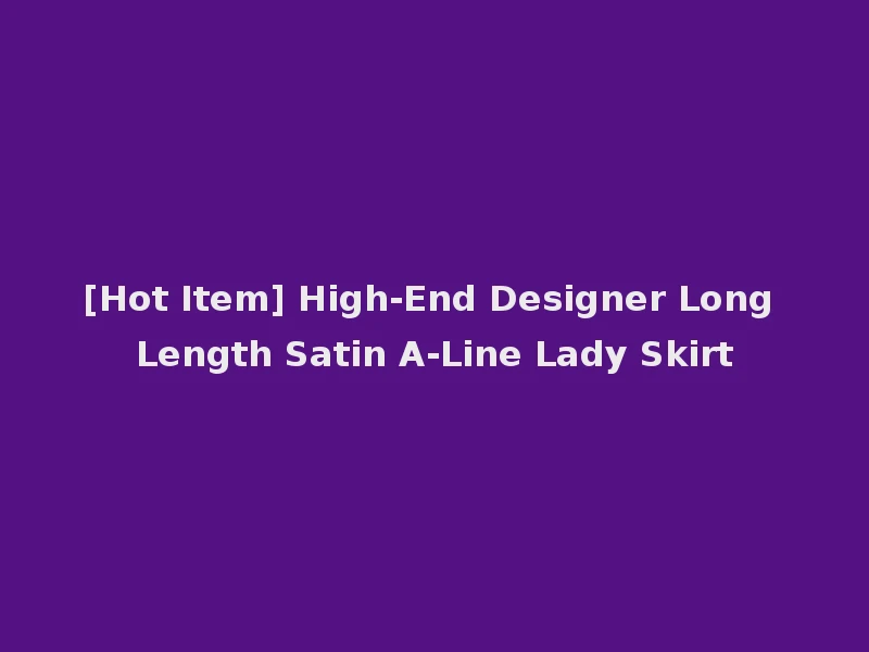 [Hot Item] High-End Designer Long Length Satin A-Line Lady Skirt