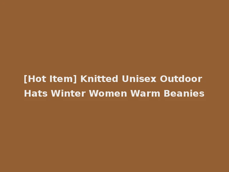 [Hot Item] Knitted Unisex Outdoor Hats Winter Women Warm Beanies