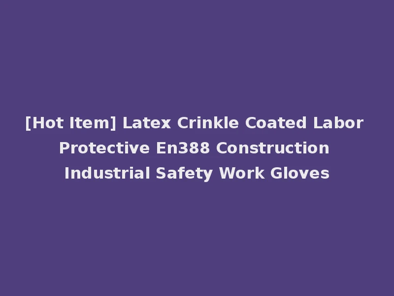 [Hot Item] Latex Crinkle Coated Labor Protective En388 Construction Industrial Safety Work Gloves