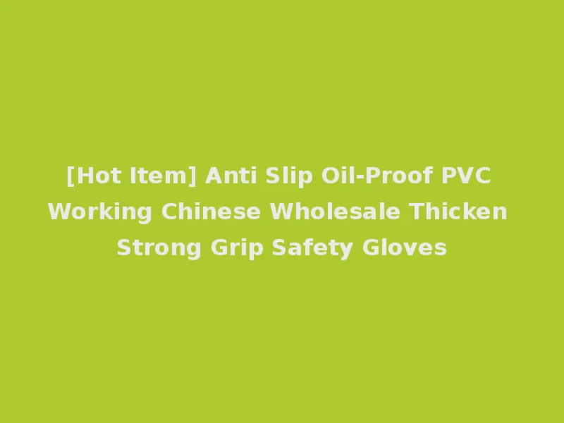 [Hot Item] Anti Slip Oil-Proof PVC Working Chinese Wholesale Thicken Strong Grip Safety Gloves