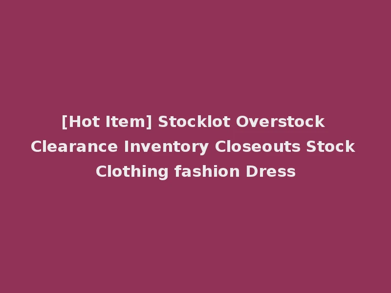 [Hot Item] Stocklot Overstock Clearance Inventory Closeouts Stock Clothing fashion Dress