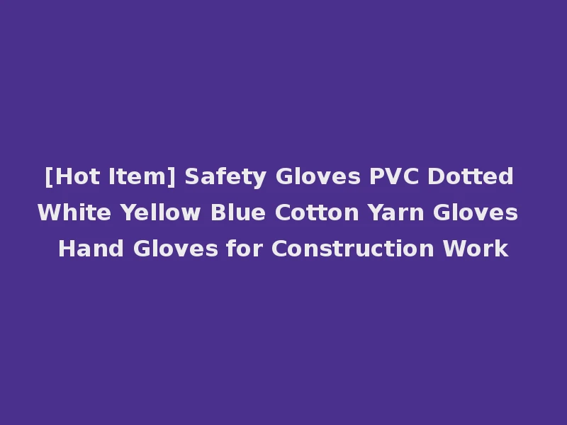 [Hot Item] Safety Gloves PVC Dotted White Yellow Blue Cotton Yarn Gloves Hand Gloves for Construction Work