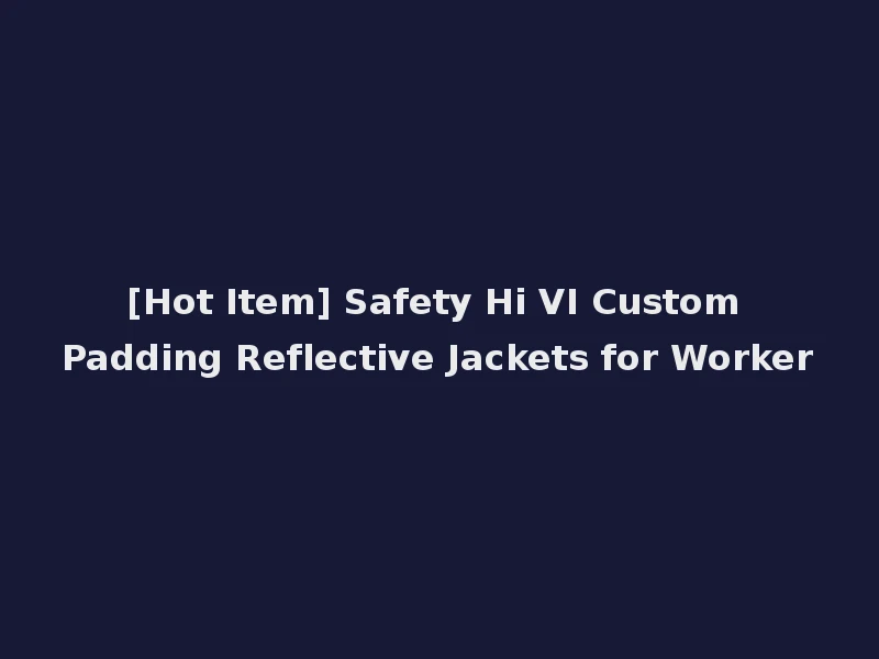 [Hot Item] Safety Hi VI Custom Padding Reflective Jackets for Worker