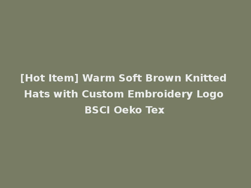 [Hot Item] Warm Soft Brown Knitted Hats with Custom Embroidery Logo BSCI Oeko Tex