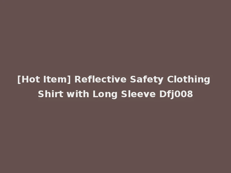 [Hot Item] Reflective Safety Clothing Shirt with Long Sleeve Dfj008