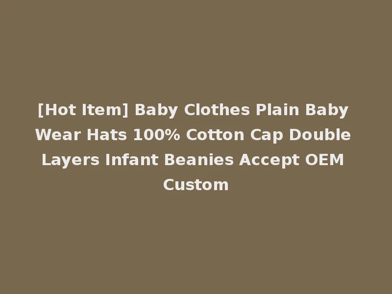 [Hot Item] Baby Clothes Plain Baby Wear Hats 100% Cotton Cap Double Layers Infant Beanies Accept OEM Custom