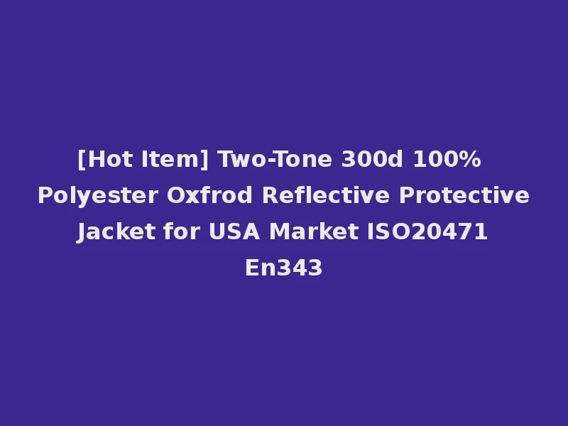 [Hot Item] Two-Tone 300d 100%Polyester Oxfrod Reflective Protective Jacket for USA Market ISO20471 En343