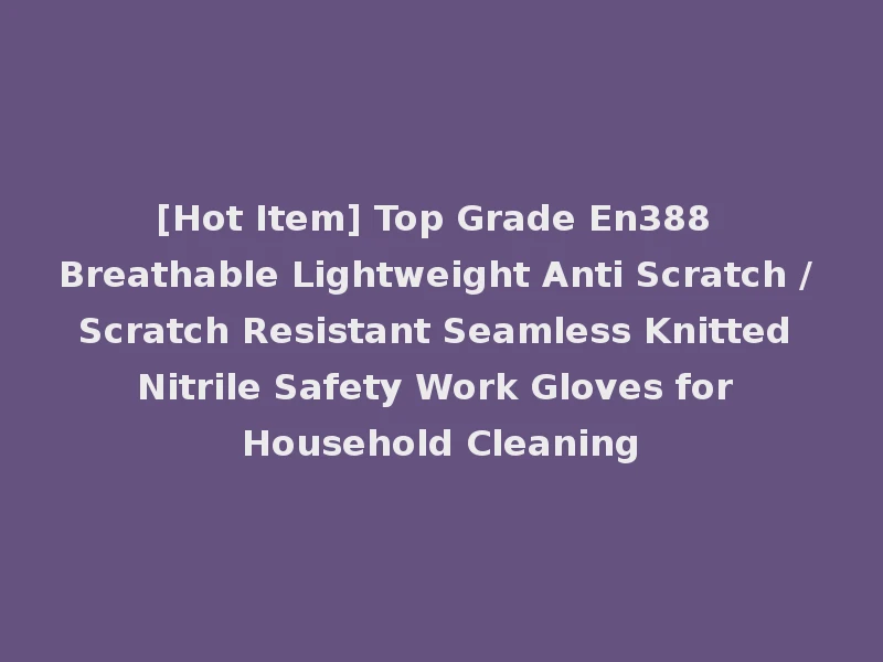 [Hot Item] Top Grade En388 Breathable Lightweight Anti Scratch / Scratch Resistant Seamless Knitted Nitrile Safety Work Gloves for Household Cleaning