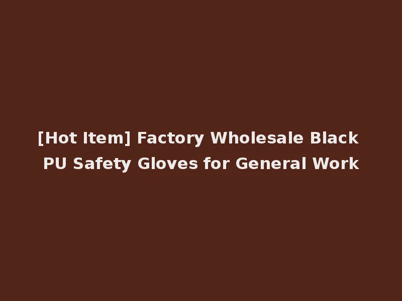 [Hot Item] Factory Wholesale Black PU Safety Gloves for General Work