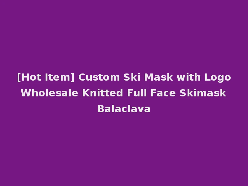 [Hot Item] Custom Ski Mask with Logo Wholesale Knitted Full Face Skimask Balaclava