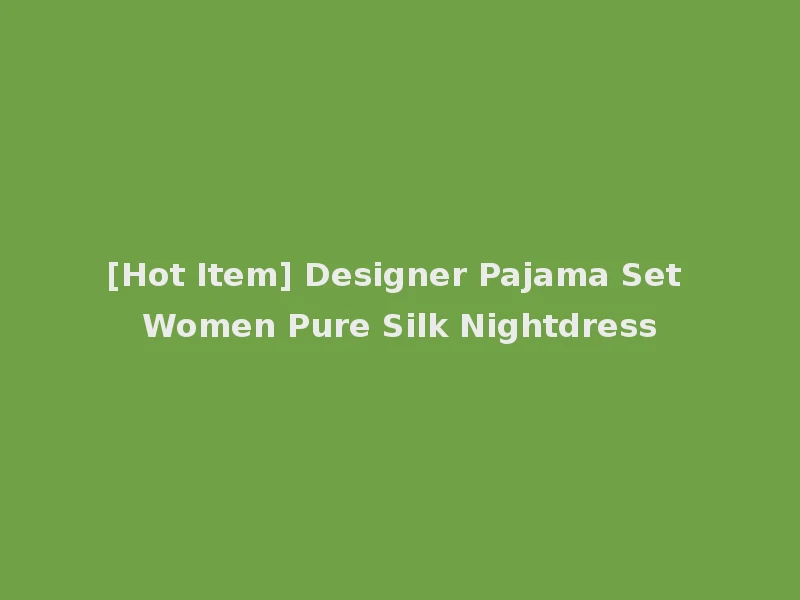 [Hot Item] Designer Pajama Set Women Pure Silk Nightdress