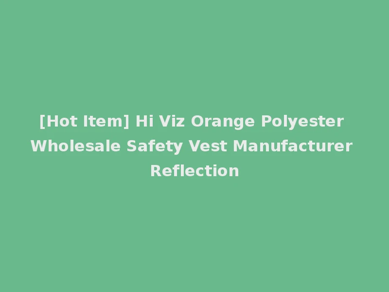 [Hot Item] Hi Viz Orange Polyester Wholesale Safety Vest Manufacturer Reflection