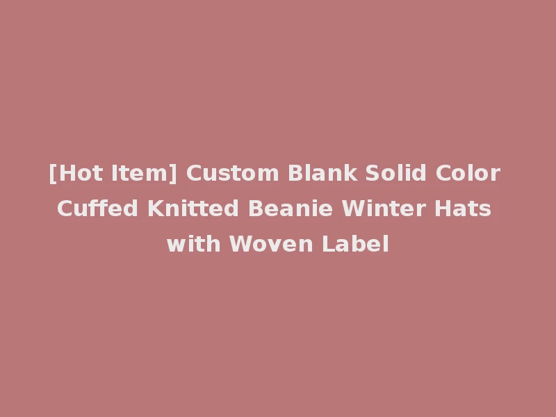 [Hot Item] Custom Blank Solid Color Cuffed Knitted Beanie Winter Hats with Woven Label