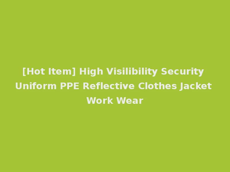 [Hot Item] High Visilibility Security Uniform PPE Reflective Clothes Jacket Work Wear