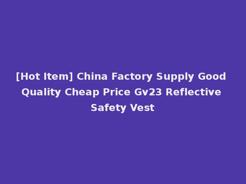 [Hot Item] China Factory Supply Good Quality Cheap Price Gv23 Reflective Safety Vest